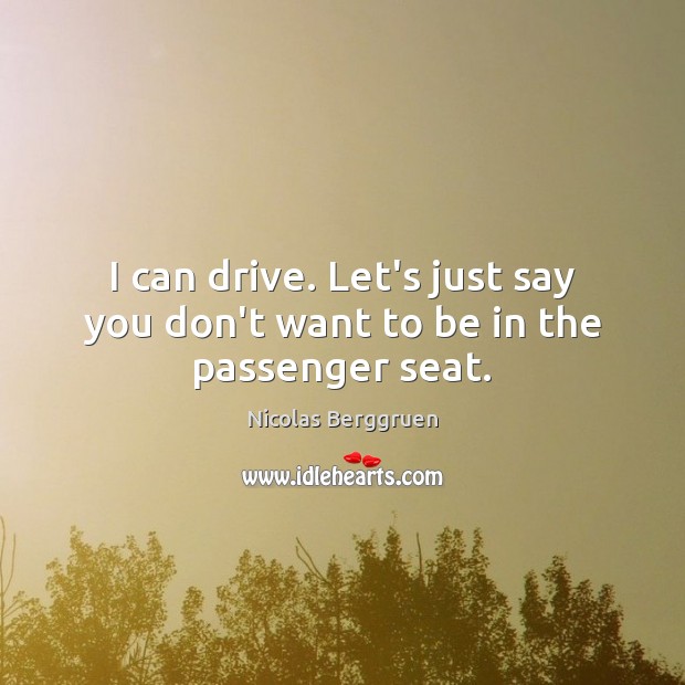 I can drive. Let’s just say you don’t want to be in the passenger seat. Nicolas Berggruen Picture Quote