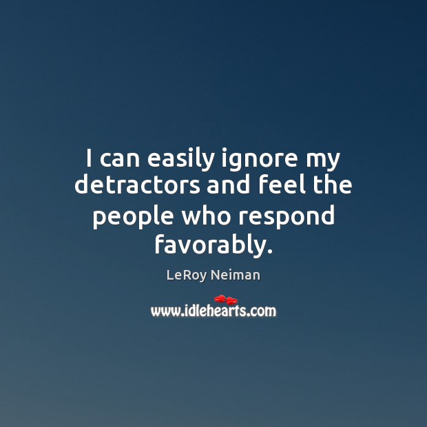 I can easily ignore my detractors and feel the people who respond favorably. LeRoy Neiman Picture Quote