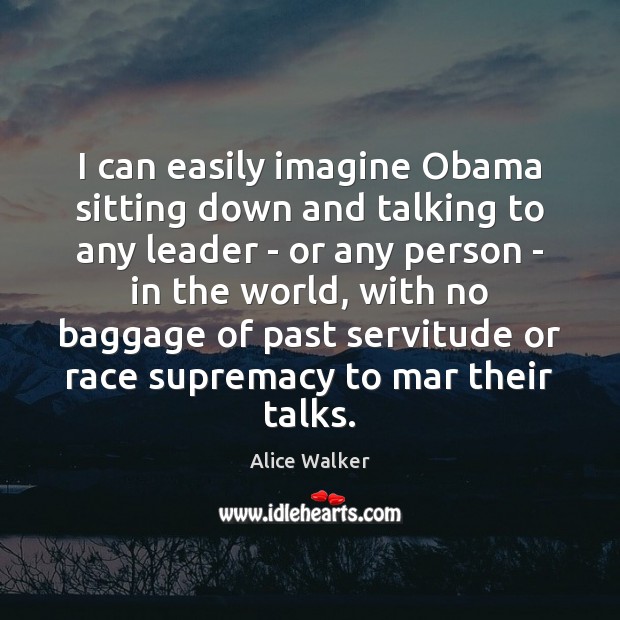 I can easily imagine Obama sitting down and talking to any leader Alice Walker Picture Quote