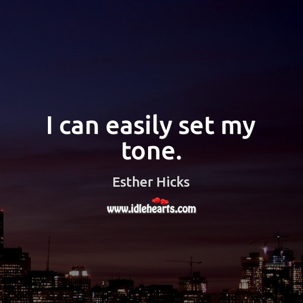 I can easily set my tone. Esther Hicks Picture Quote