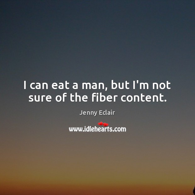 I can eat a man, but I’m not sure of the fiber content. Jenny Eclair Picture Quote