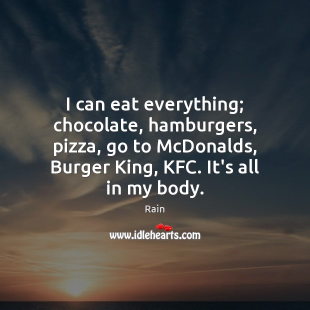 I can eat everything; chocolate, hamburgers, pizza, go to McDonalds, Burger King, Rain Picture Quote