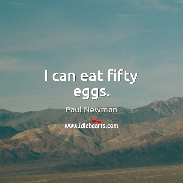 I can eat fifty eggs. Paul Newman Picture Quote