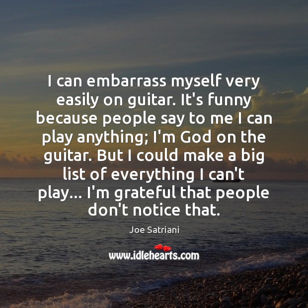 I can embarrass myself very easily on guitar. It’s funny because people Joe Satriani Picture Quote