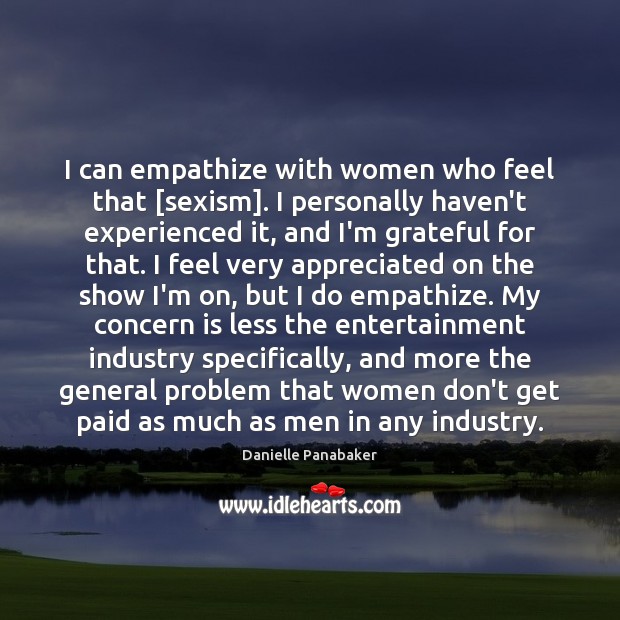I can empathize with women who feel that [sexism]. I personally haven’t Danielle Panabaker Picture Quote