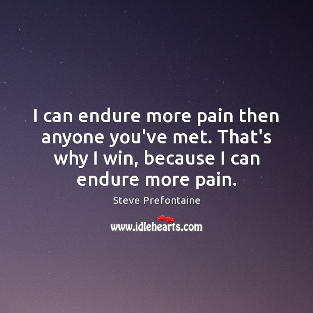 I can endure more pain then anyone you’ve met. That’s why I Steve Prefontaine Picture Quote