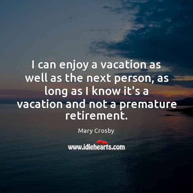 I can enjoy a vacation as well as the next person, as Mary Crosby Picture Quote