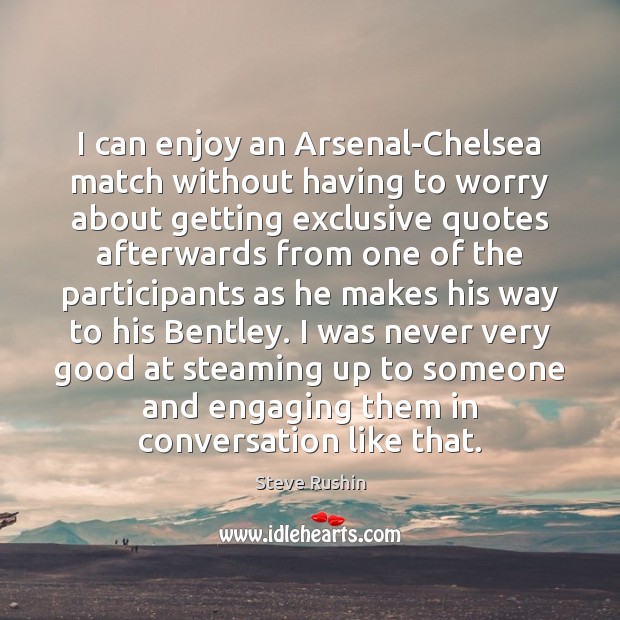 I can enjoy an Arsenal-Chelsea match without having to worry about getting Steve Rushin Picture Quote