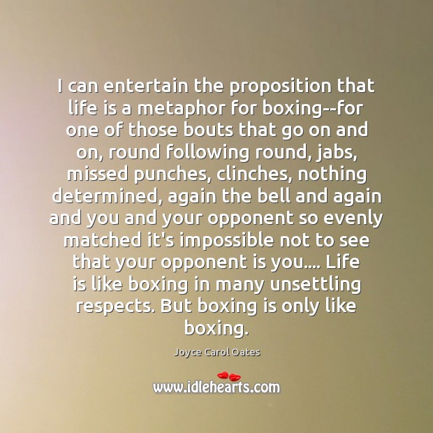 I can entertain the proposition that life is a metaphor for boxing–for Joyce Carol Oates Picture Quote