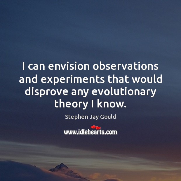 I can envision observations and experiments that would disprove any evolutionary theory Stephen Jay Gould Picture Quote
