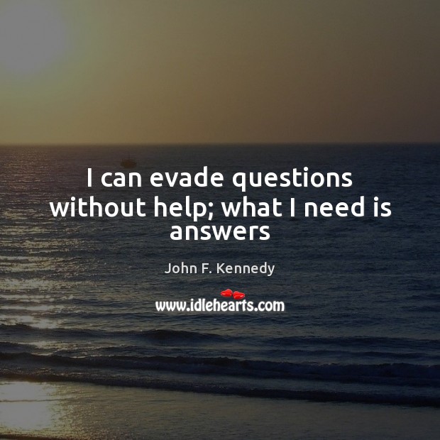 I can evade questions without help; what I need is answers John F. Kennedy Picture Quote