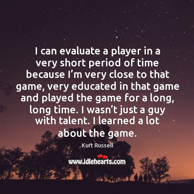 I can evaluate a player in a very short period of time because I’m very close to that game Image