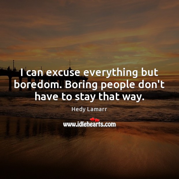 I can excuse everything but boredom. Boring people don’t have to stay that way. Hedy Lamarr Picture Quote