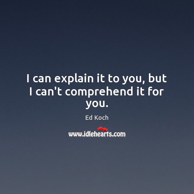 I can explain it to you, but I can’t comprehend it for you. Ed Koch Picture Quote