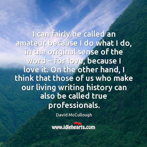 I can fairly be called an amateur because I do what I do David McCullough Picture Quote