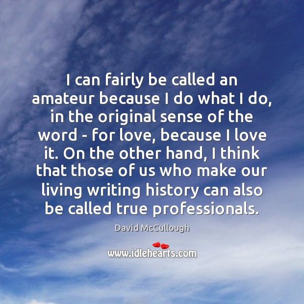 I can fairly be called an amateur because I do what I David McCullough Picture Quote