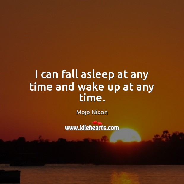 I can fall asleep at any time and wake up at any time. Mojo Nixon Picture Quote