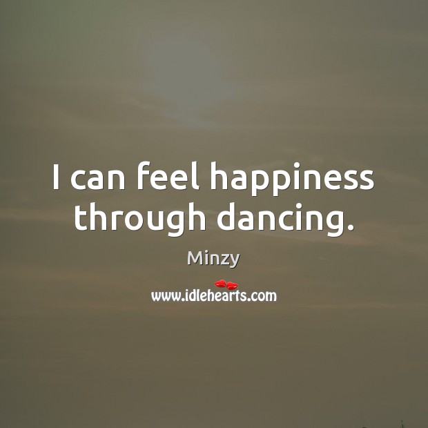 I can feel happiness through dancing. Minzy Picture Quote