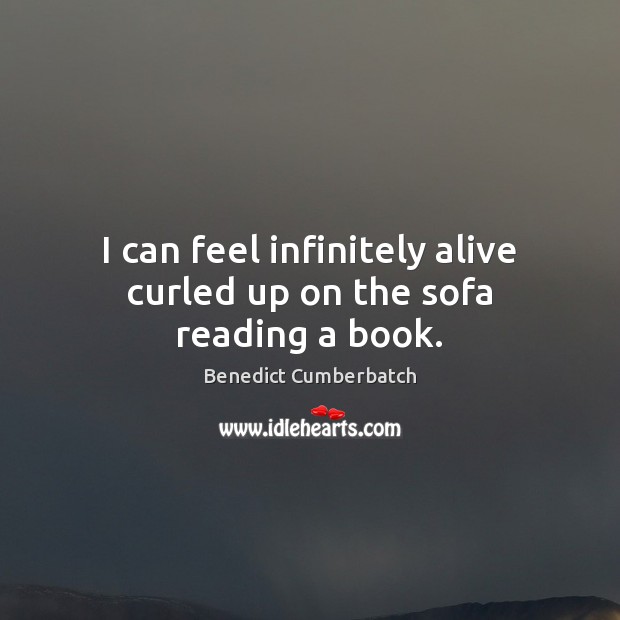 I can feel infinitely alive curled up on the sofa reading a book. Benedict Cumberbatch Picture Quote