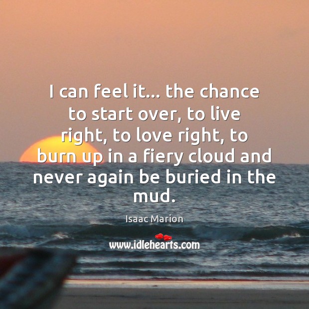 I can feel it… the chance to start over, to live right, Isaac Marion Picture Quote