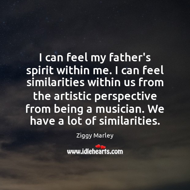 I can feel my father’s spirit within me. I can feel similarities Ziggy Marley Picture Quote