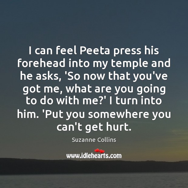 I can feel Peeta press his forehead into my temple and he Suzanne Collins Picture Quote