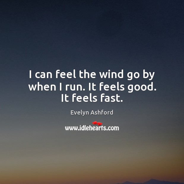 I can feel the wind go by when I run. It feels good. It feels fast. Image