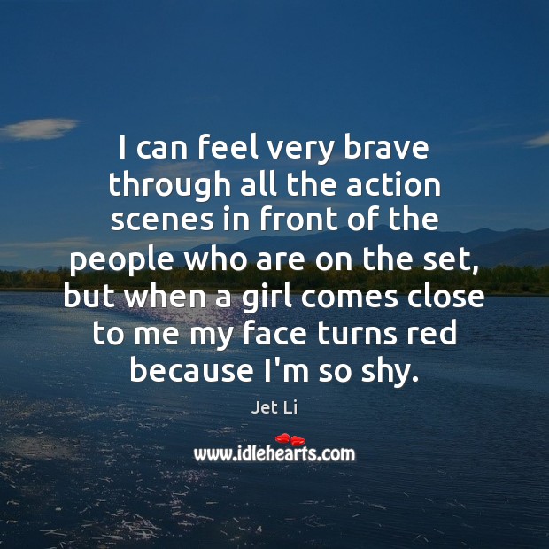 I can feel very brave through all the action scenes in front Jet Li Picture Quote
