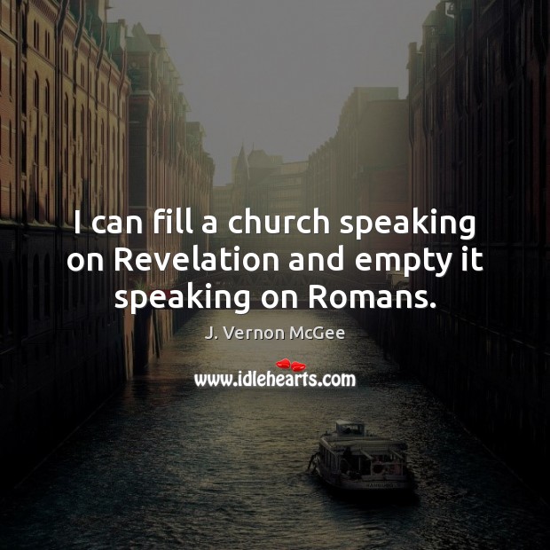 I can fill a church speaking on Revelation and empty it speaking on Romans. J. Vernon McGee Picture Quote