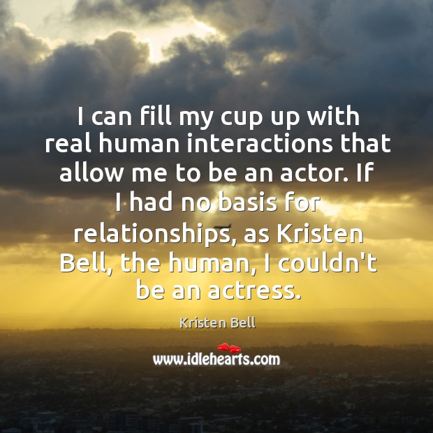 I can fill my cup up with real human interactions that allow Kristen Bell Picture Quote