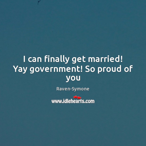 I can finally get married! Yay government! So proud of you Raven-Symone Picture Quote