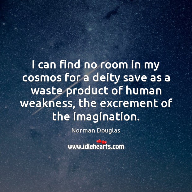I can find no room in my cosmos for a deity save Norman Douglas Picture Quote
