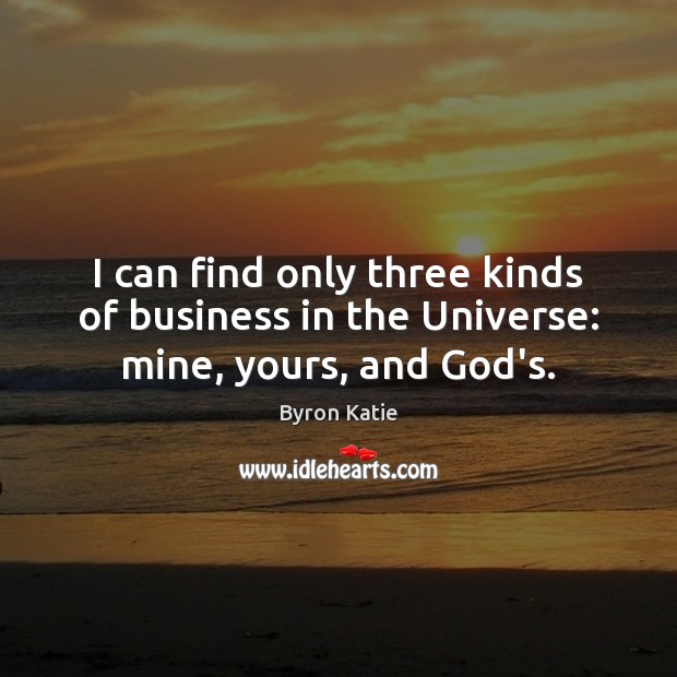 I can find only three kinds of business in the Universe: mine, yours, and God’s. Byron Katie Picture Quote