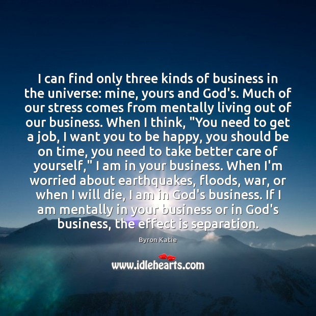 I can find only three kinds of business in the universe: mine, Byron Katie Picture Quote
