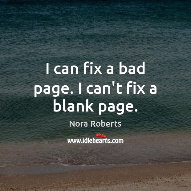 I can fix a bad page. I can’t fix a blank page. Nora Roberts Picture Quote
