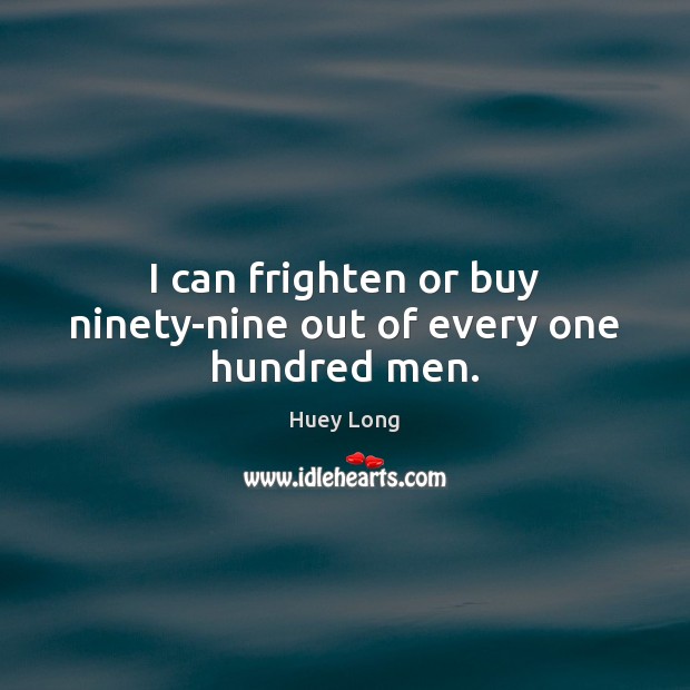 I can frighten or buy ninety-nine out of every one hundred men. Huey Long Picture Quote