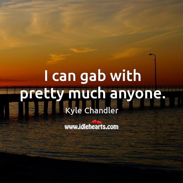 I can gab with pretty much anyone. Kyle Chandler Picture Quote