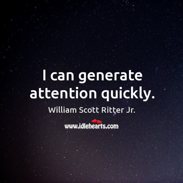 I can generate attention quickly. William Scott Ritter Jr. Picture Quote