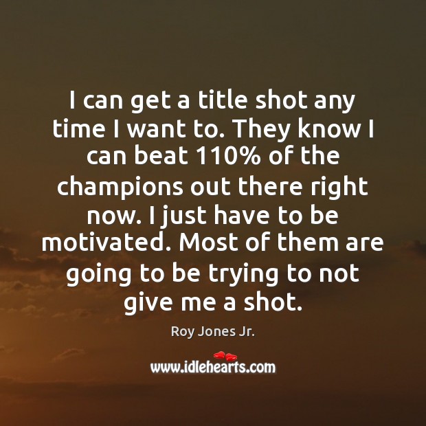 I can get a title shot any time I want to. They Roy Jones Jr. Picture Quote
