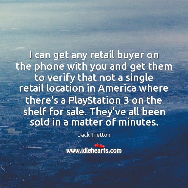 I can get any retail buyer on the phone with you and Jack Tretton Picture Quote