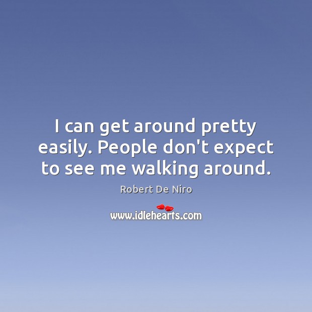 I can get around pretty easily. People don’t expect to see me walking around. Robert De Niro Picture Quote