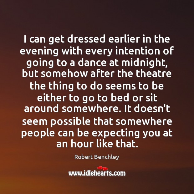 I can get dressed earlier in the evening with every intention of Robert Benchley Picture Quote
