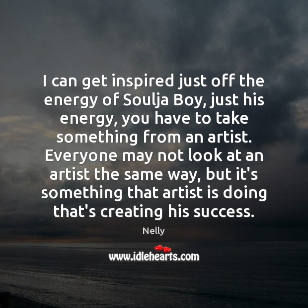 I can get inspired just off the energy of Soulja Boy, just Nelly Picture Quote