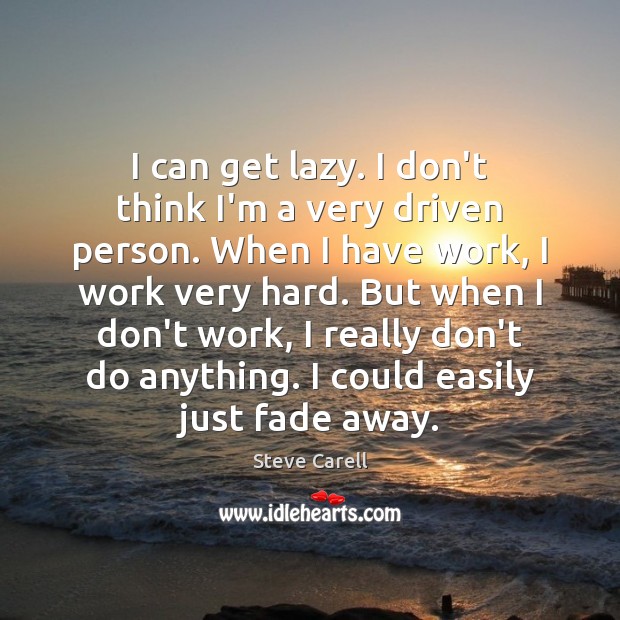 I can get lazy. I don’t think I’m a very driven person. Steve Carell Picture Quote