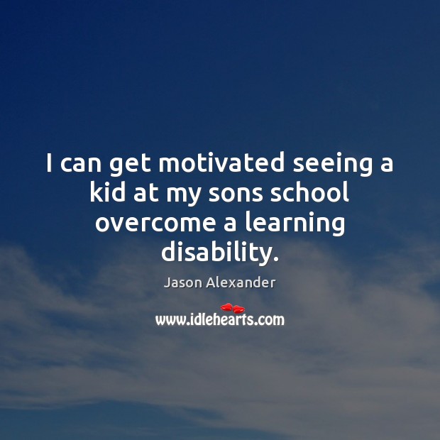 I can get motivated seeing a kid at my sons school overcome a learning disability. Image