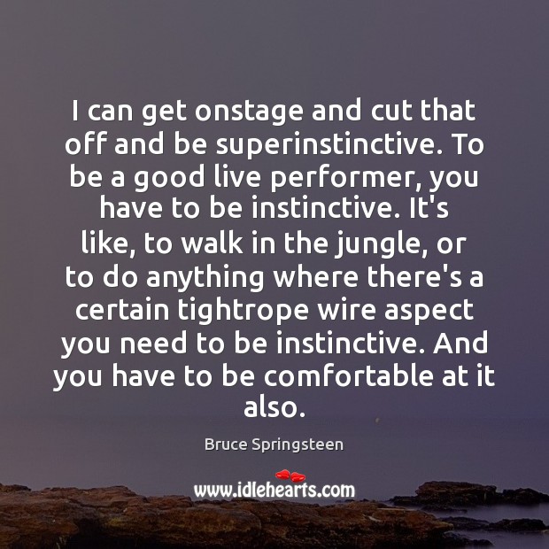 I can get onstage and cut that off and be superinstinctive. To Bruce Springsteen Picture Quote