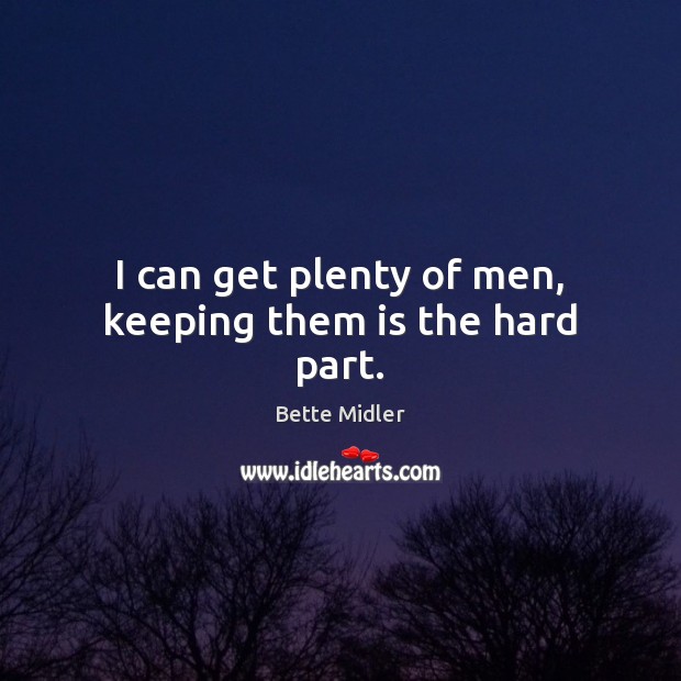 I can get plenty of men, keeping them is the hard part. Bette Midler Picture Quote