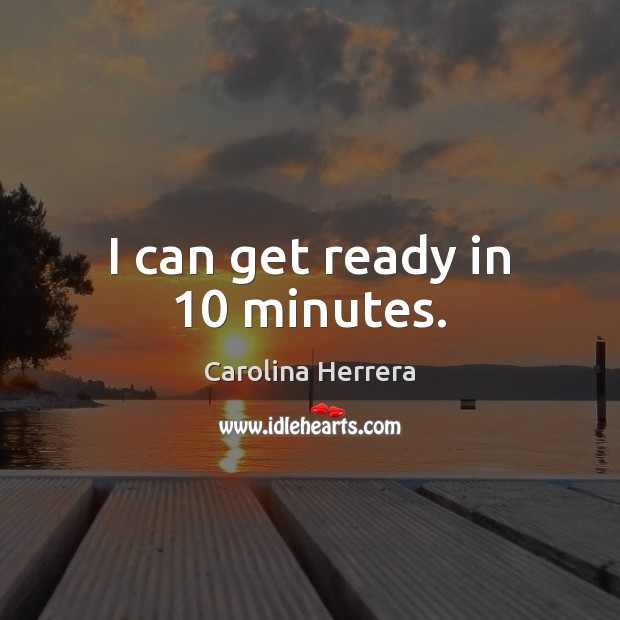 I can get ready in 10 minutes. Carolina Herrera Picture Quote