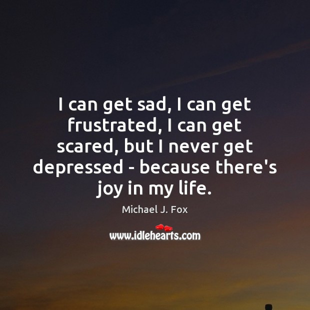I can get sad, I can get frustrated, I can get scared, Michael J. Fox Picture Quote
