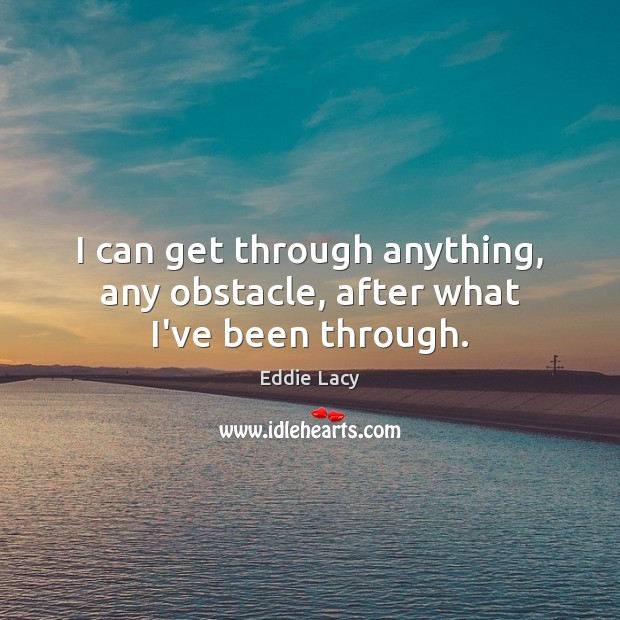 I can get through anything, any obstacle, after what I’ve been through. Eddie Lacy Picture Quote
